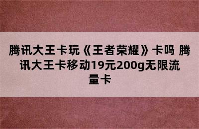 腾讯大王卡玩《王者荣耀》卡吗 腾讯大王卡移动19元200g无限流量卡